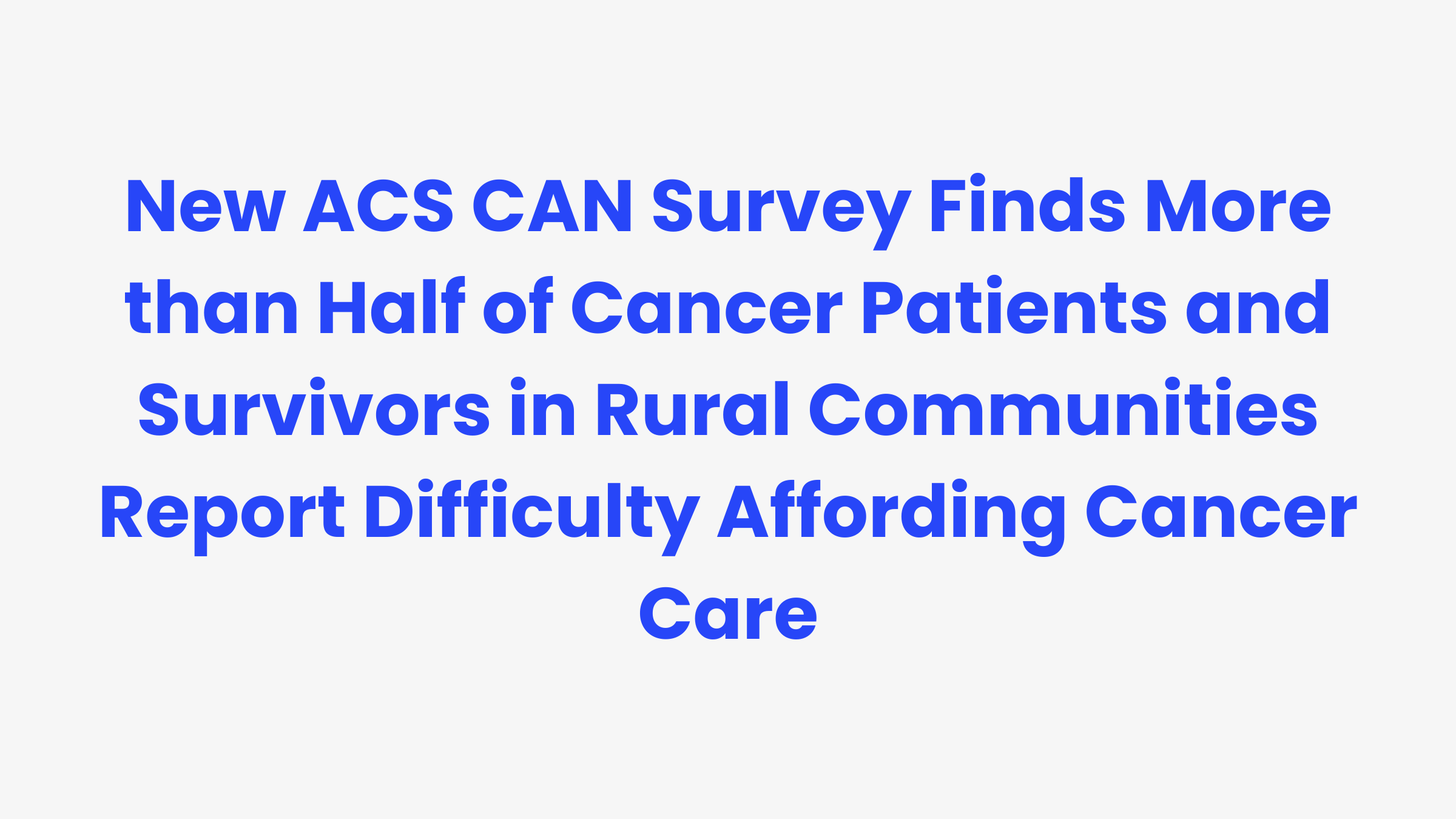 وجد استطلاع ACS CAN الجديد أن أكثر من نصف مرضى السرطان والناجين منه في المجتمعات الريفية يكافحون من أجل تحمل تكاليف رعاية مرضى السرطان